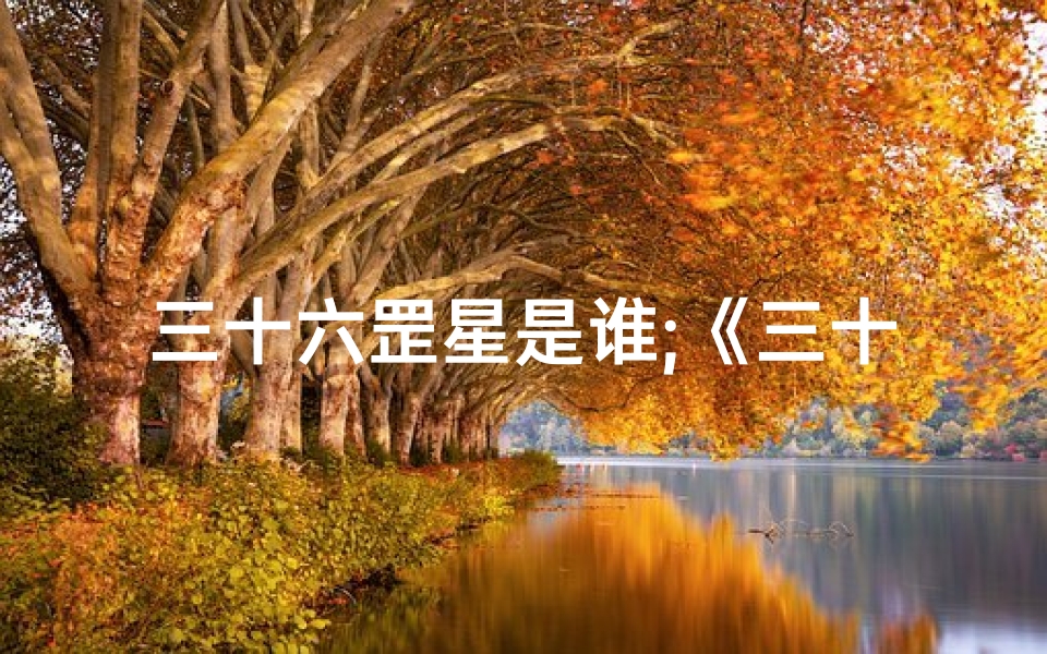 三十六罡星是谁;《三十六罡破煞吉凶图解秘术揭秘》