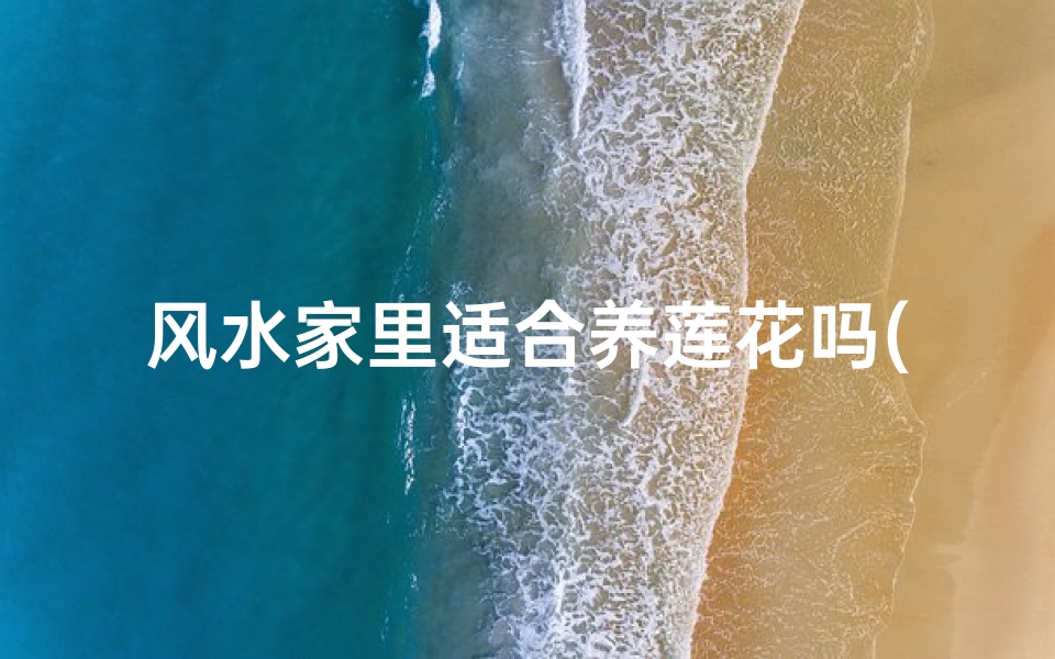风水家里适合养莲花吗(家里养莲花有忌讳吗)