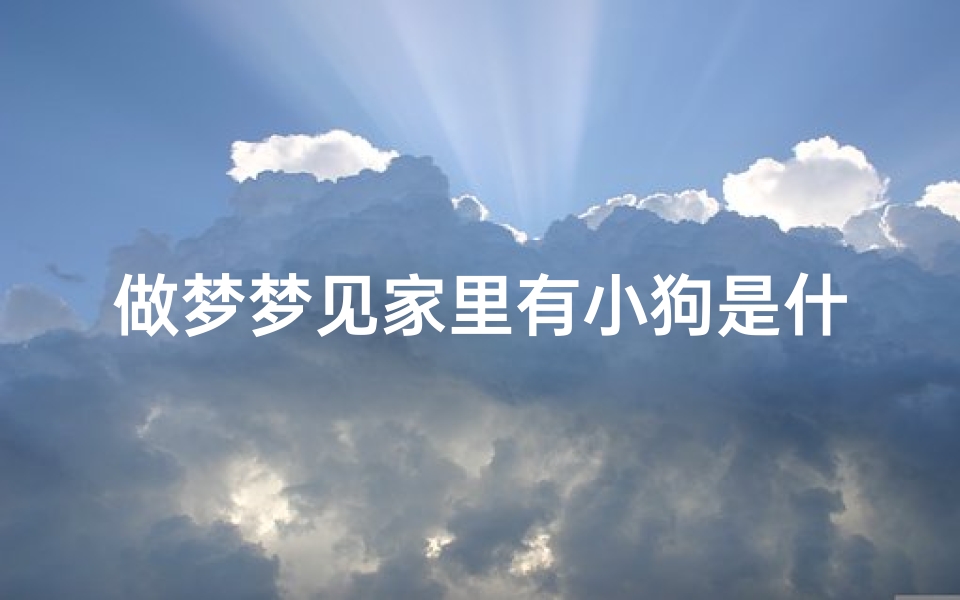 做梦梦见家里有小狗是什么预兆;梦到家里出现小狗-优贝算卦网