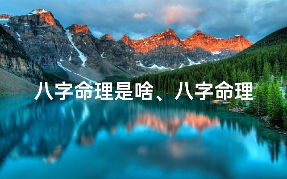 八字命理是啥、八字命理揭秘:探寻命盘的五行属性奥秘