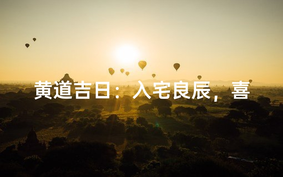 黄道吉日:入宅良辰,喜气盈门-优贝算卦网