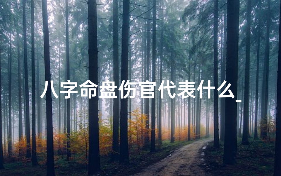 八字命盘伤官代表什么_八字中的伤官是什么意思?