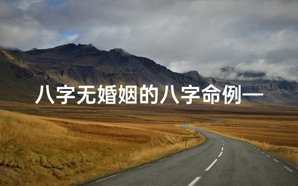 八字无婚姻的八字命例—没有婚姻的八字特征查询