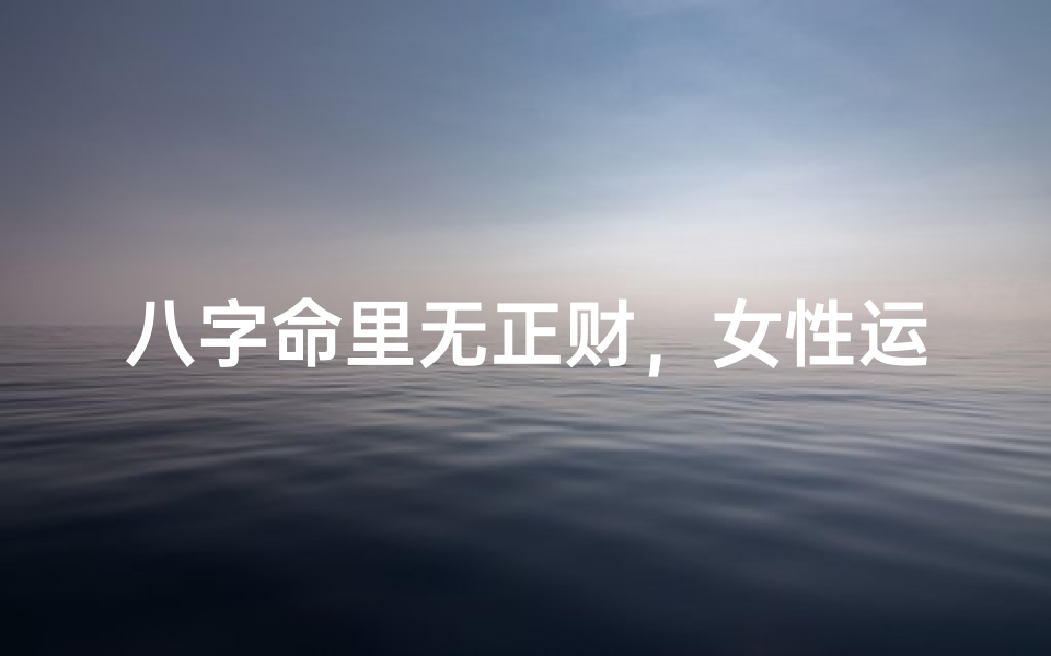 八字命里无正财,女性运势独特解析