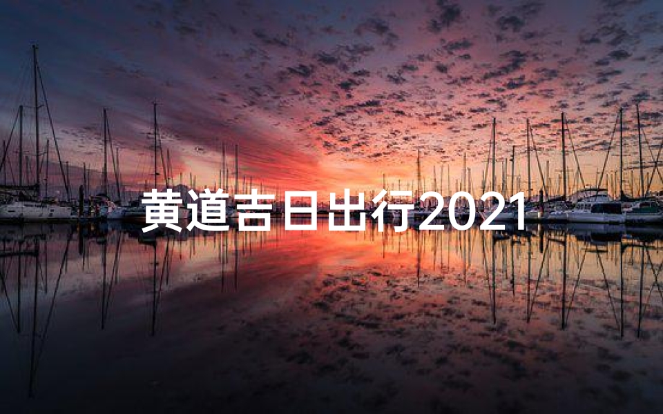 黄道吉日出行2021