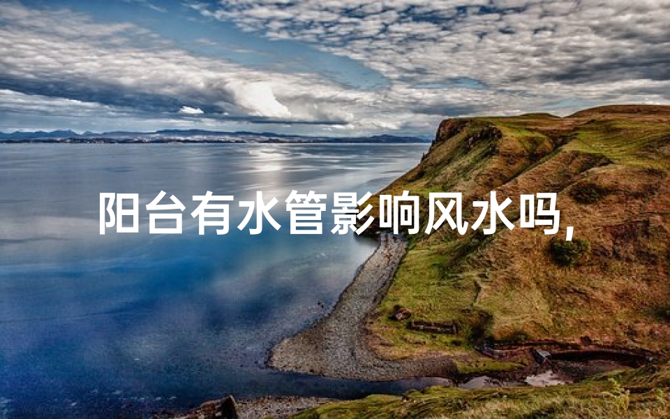 阳台有水管影响风水吗,阳台有水管影响风水吗视频