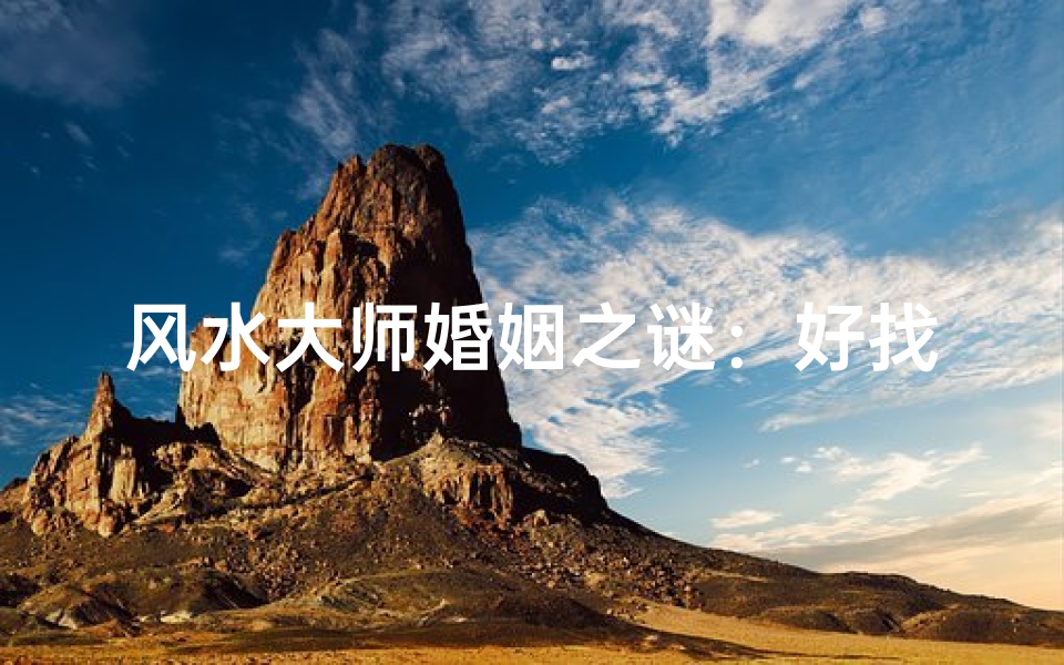 风水大师婚姻之谜:好找老婆的秘密?-优贝算卦网