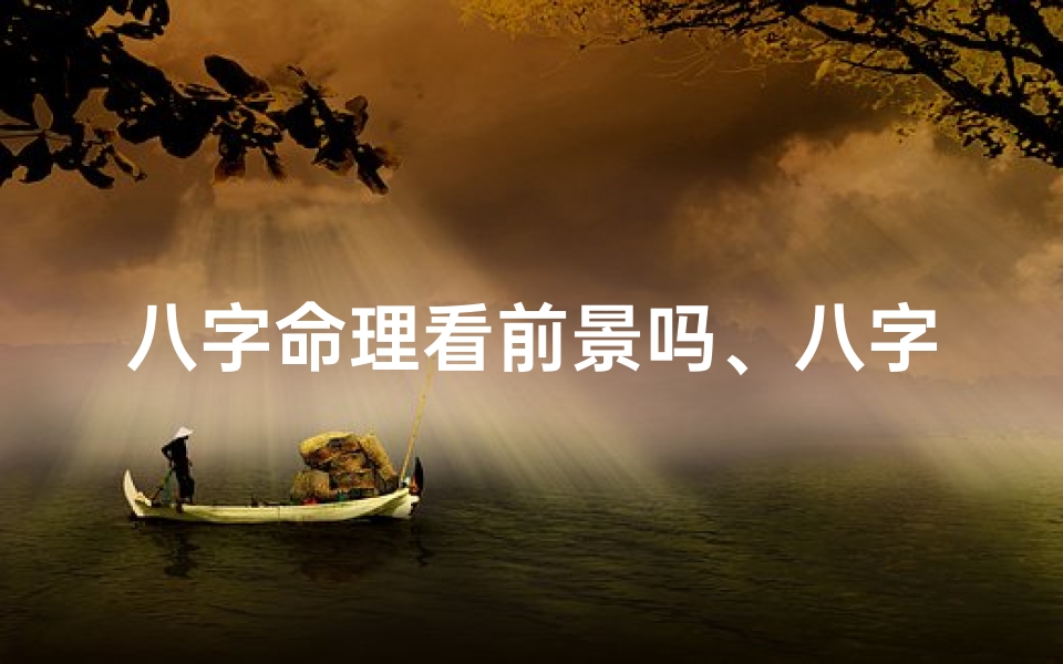 八字命理看前景吗、八字看前途