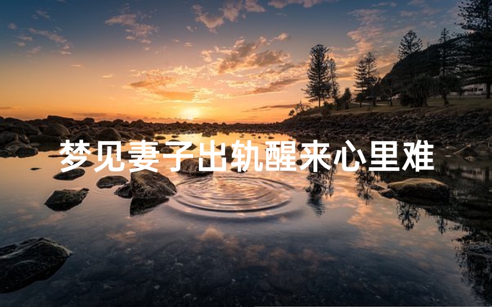 梦见妻子出轨醒来心里难受—梦见妻子出轨气醒了