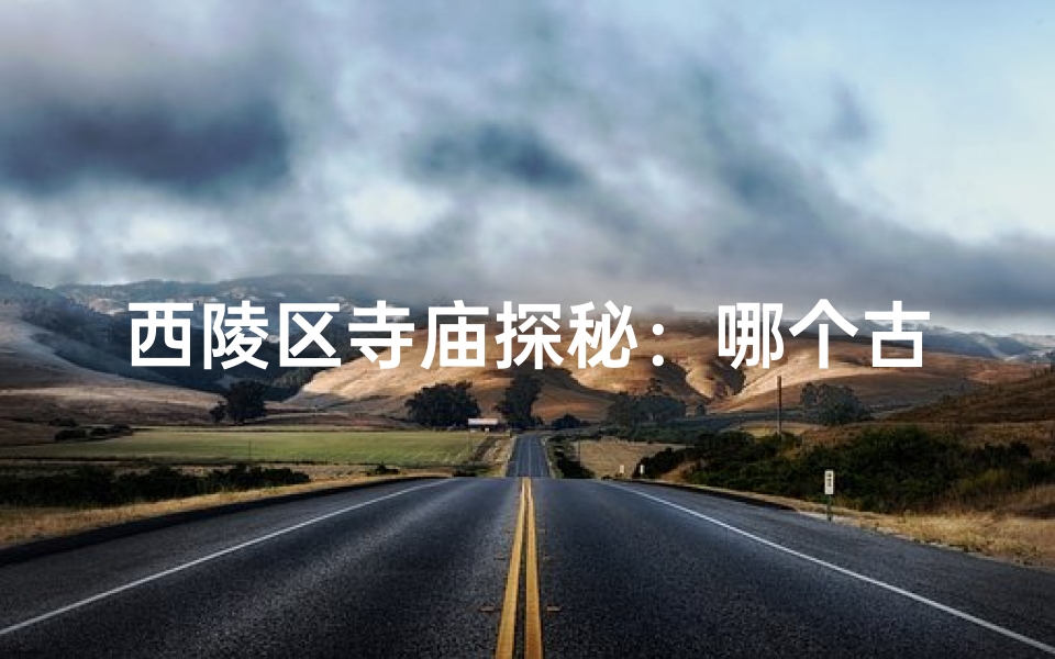 西陵区寺庙探秘:哪个古刹最值得一游?