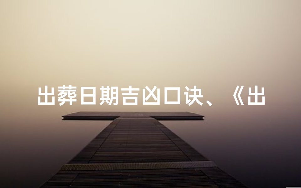 出葬日期吉凶口诀、《出葬吉日口诀:揭秘生死吉凶之谜》