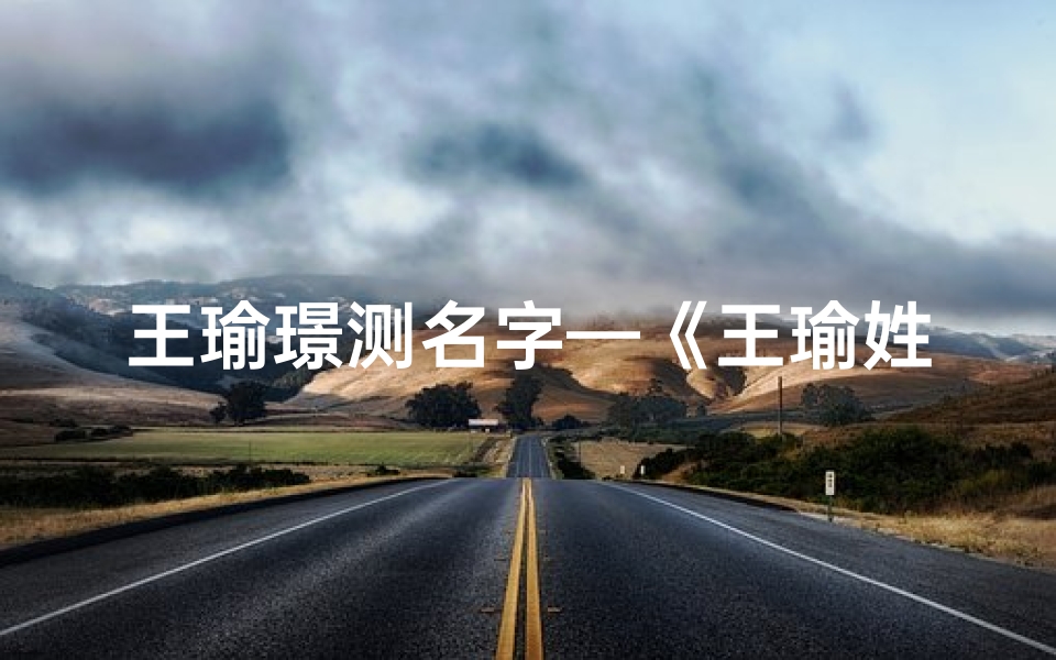 王瑜璟测名字—《王瑜姓名吉凶测试官网:揭秘命运密码》