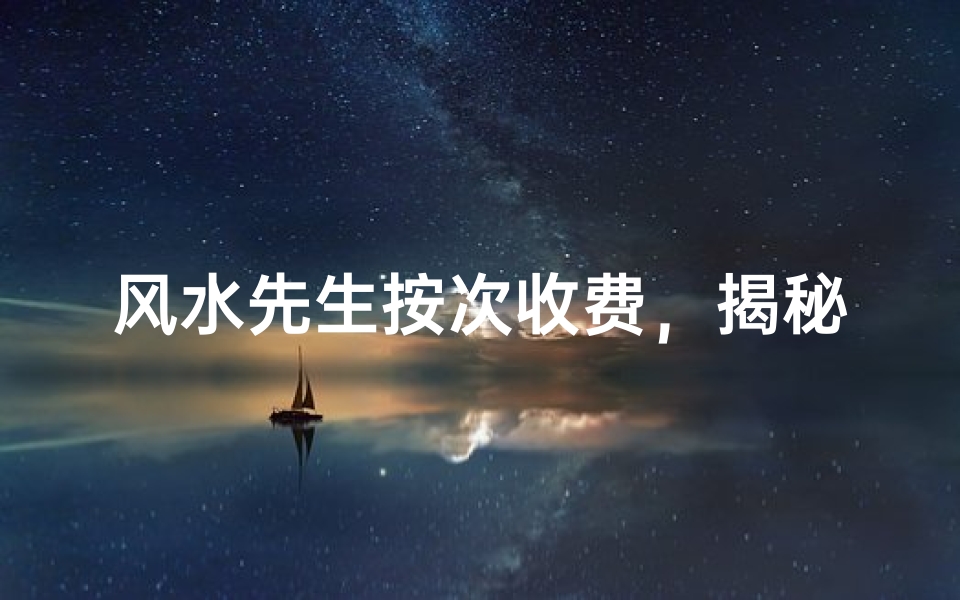 风水先生按次收费,揭秘神秘定价之谜
