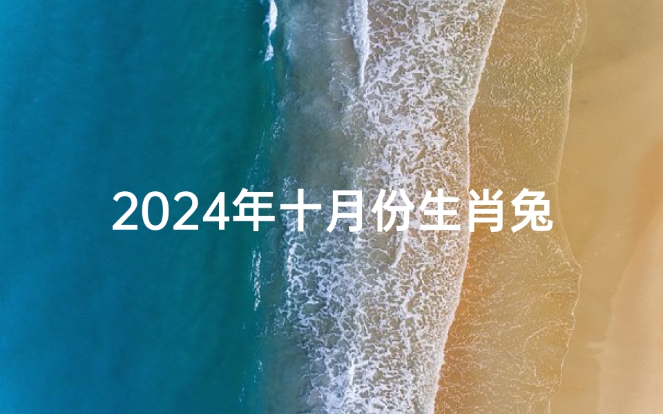 2024年十月份生肖兔运势如何-《2024年十月生肖兔运势:好运连连,福星高照》