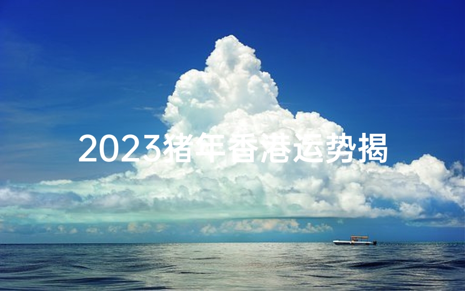 2023猪年香港运势揭秘:财运亨通,福星高照