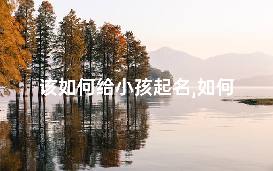 该如何给小孩起名,如何给小孩起名?