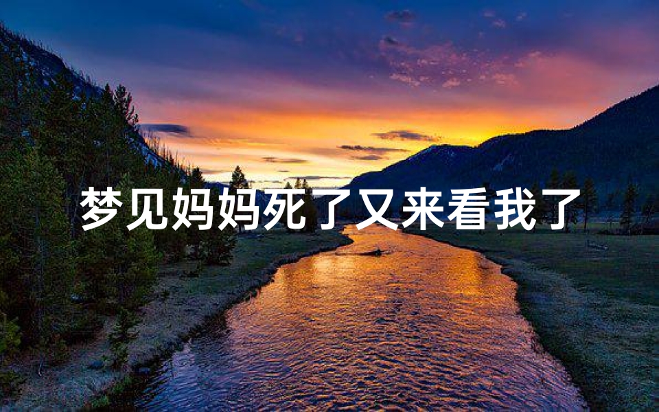 梦见妈妈死了又来看我了-梦见妈妈死了后来又活过来了