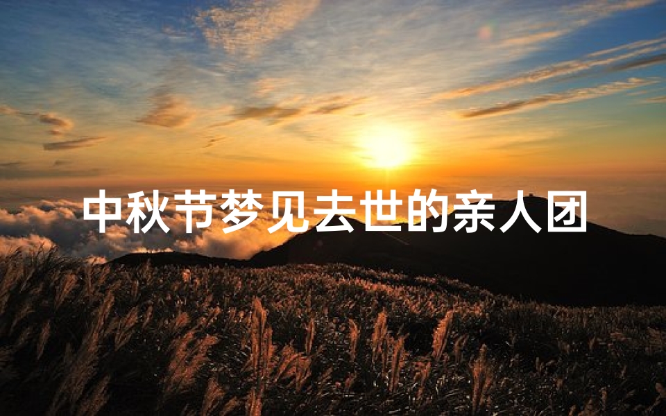 中秋节梦见去世的亲人团聚(梦见死去的亲人团圆)