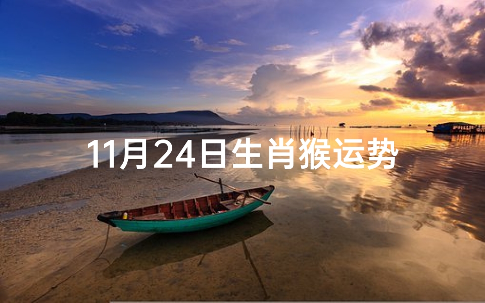 11月24日生肖猴运势-11月24日生肖猴运势:猴年今日吉星高照