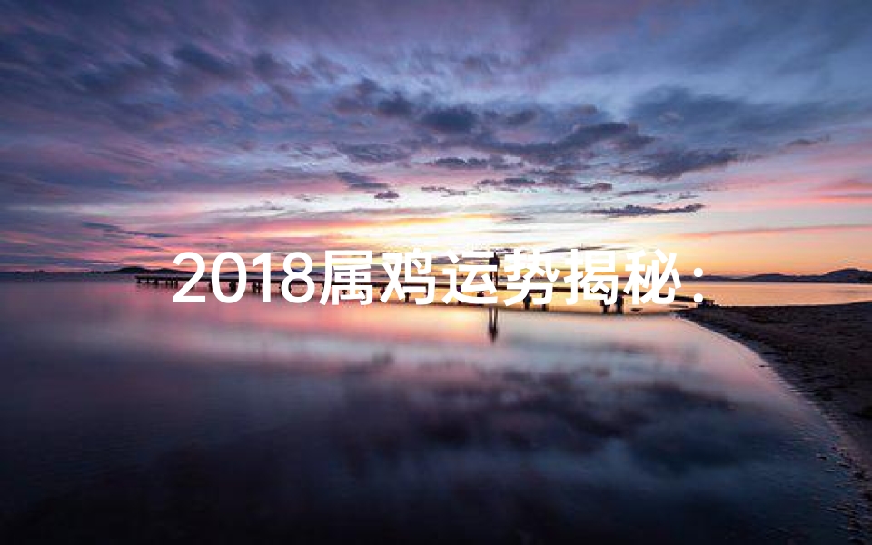 2018属鸡运势揭秘:鸡年运势大解析