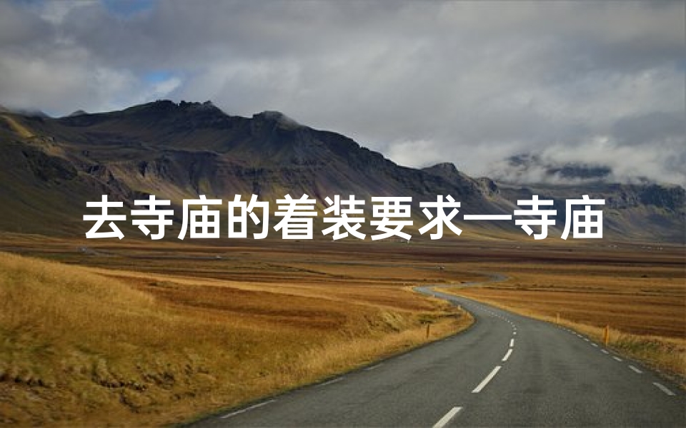 去寺庙的着装要求—寺庙祈福妆容教程:清雅素颜美颜秘籍