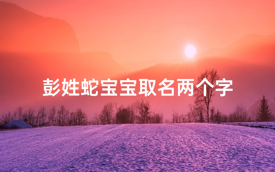 彭姓蛇宝宝取名两个字