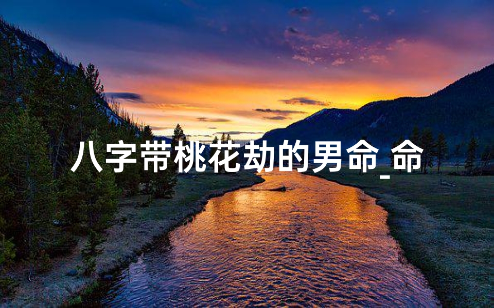 八字带桃花劫的男命_命带桃花劫的男命