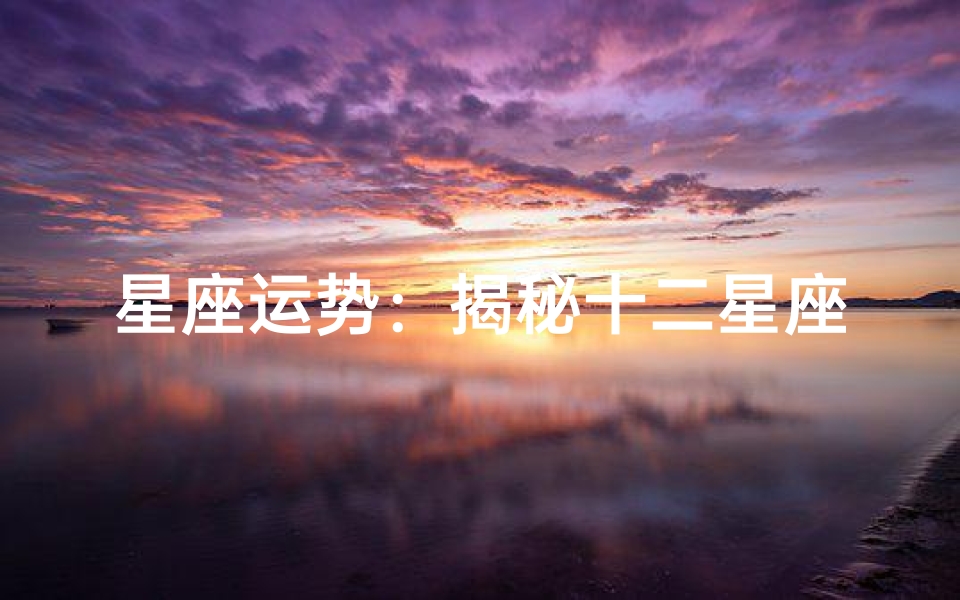 星座运势:揭秘十二星座每日运势奥秘