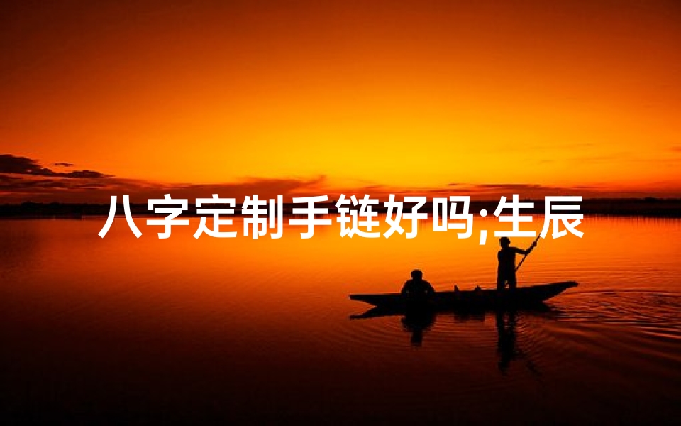 八字定制手链好吗;生辰八字定制牌,黄金打造运势符