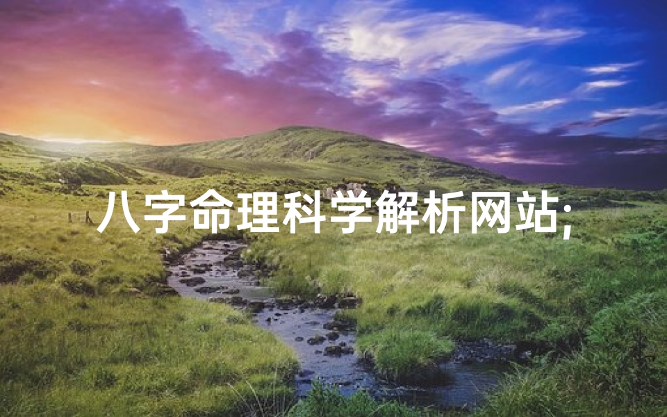 八字命理科学解析网站;八字命理科学解析,揭秘命运奥秘