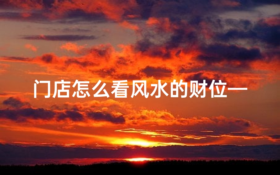 门店怎么看风水的财位—门店风水吉凶速测法揭秘
