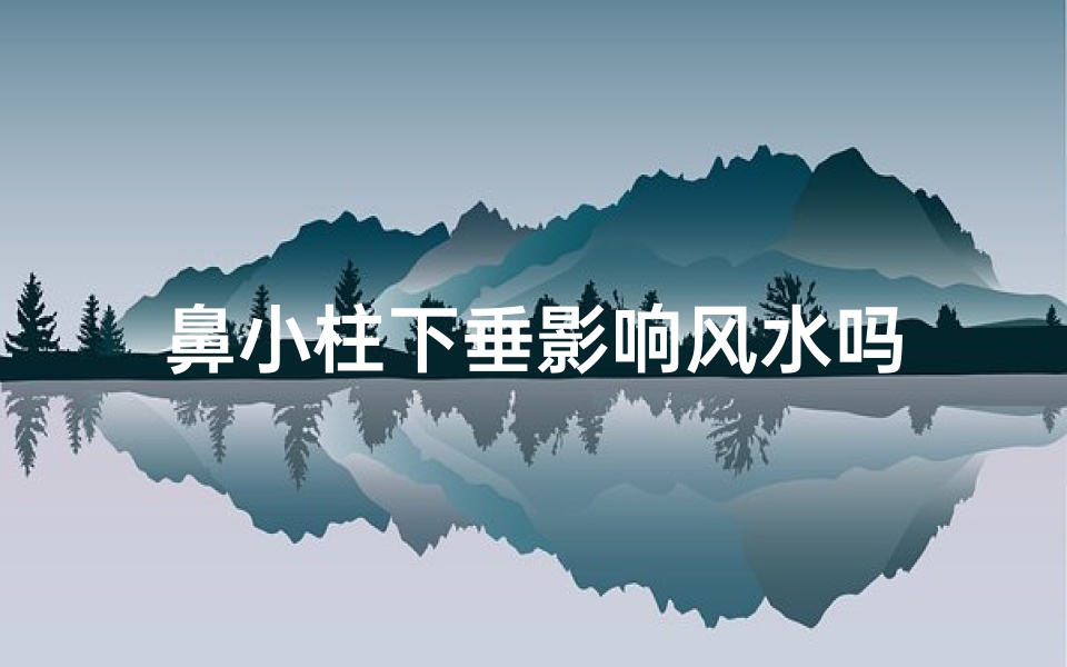 鼻小柱下垂影响风水吗