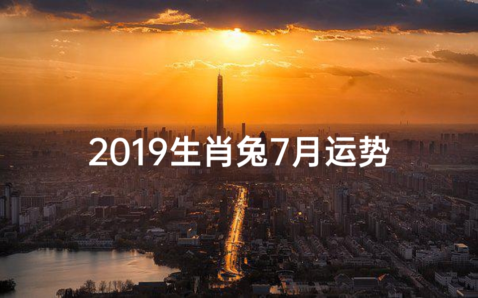 2019生肖兔7月运势—属兔的2021年7月份运势-优贝算卦网