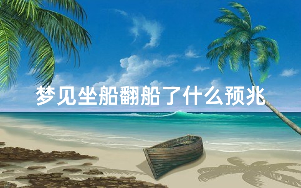梦见坐船翻船了什么预兆(梦见坐船翻船了什么预兆呢)