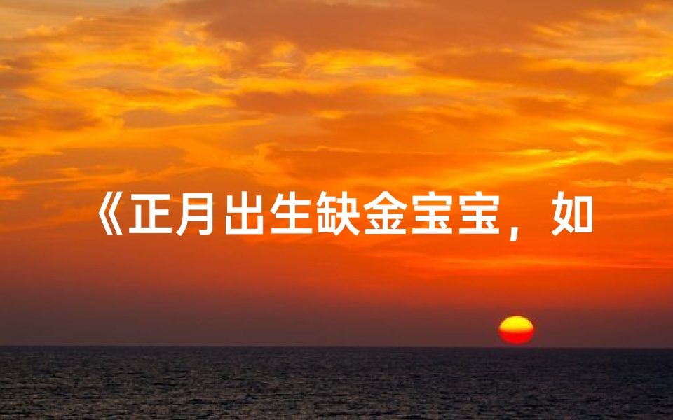 《正月出生缺金宝宝,如何巧妙取名?》