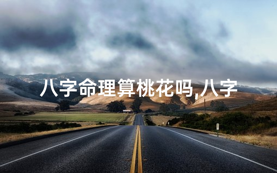 八字命理算桃花吗,八字揭秘:精准算桃花,掌握爱情运势