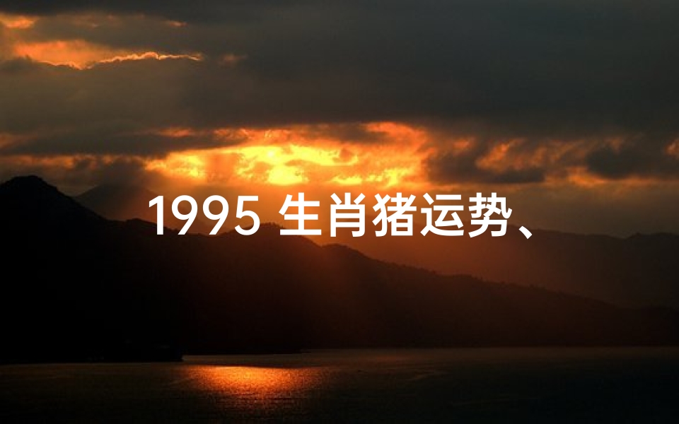 1995 生肖猪运势、1995属猪运势2021
