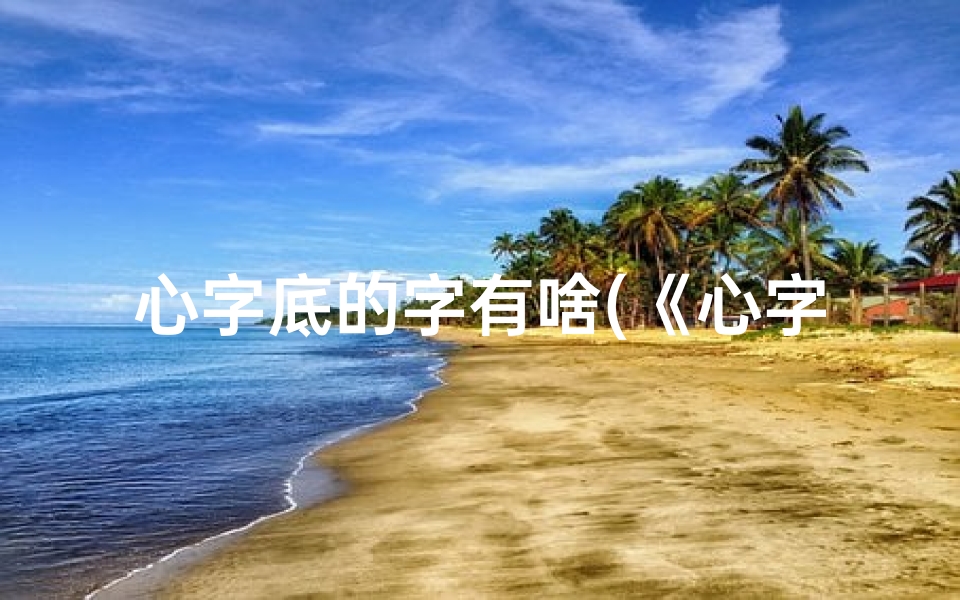 心字底的字有啥(《心字底虎宝宝男孩名字：温馨守护，虎气生威》)