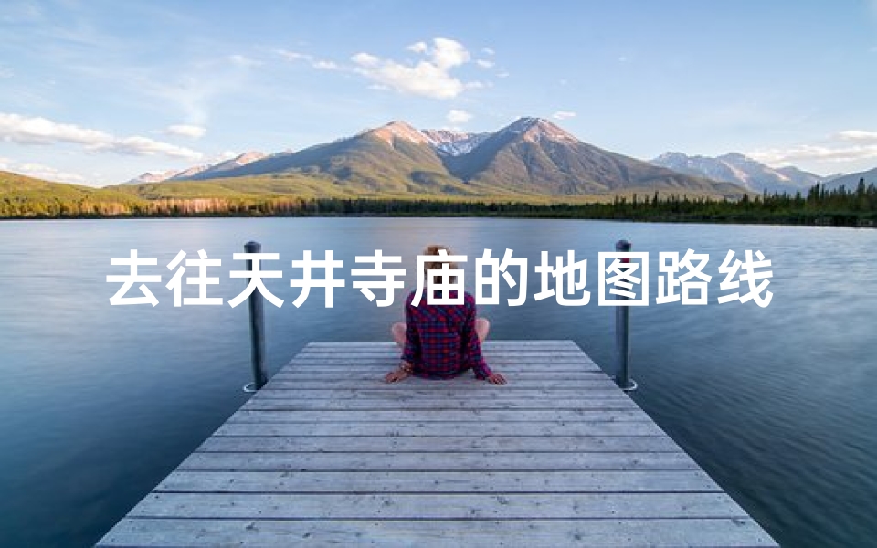 去往天井寺庙的地图路线,天井山住宿