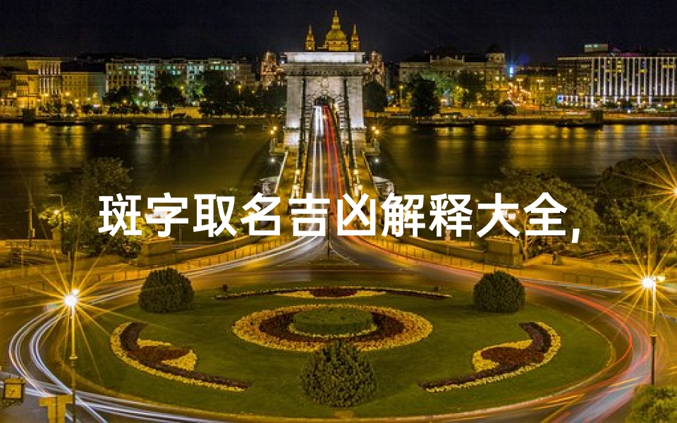 斑字取名吉凶解释大全,斑的名字怎么读