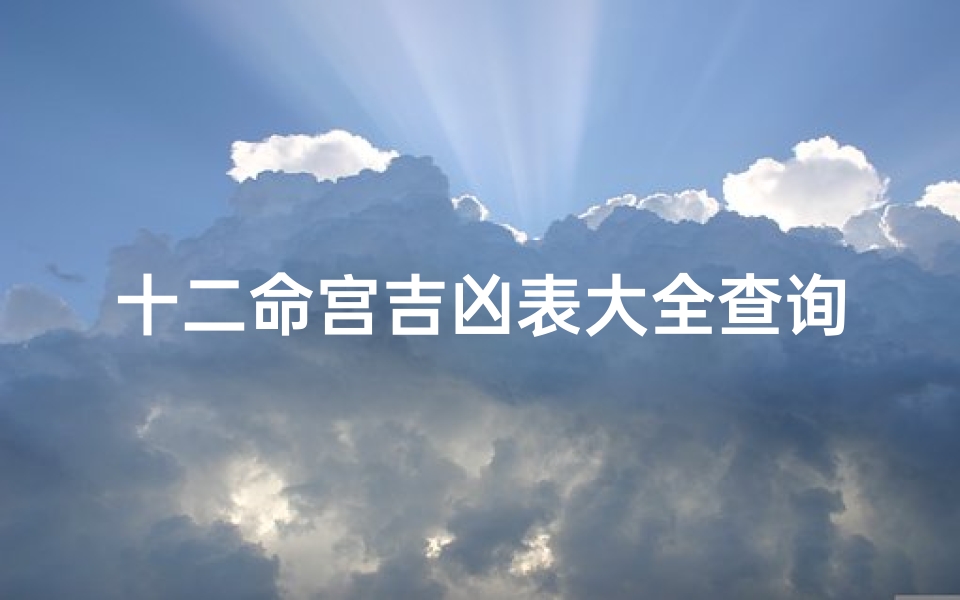 十二命宫吉凶表大全查询、十二命宫详解
