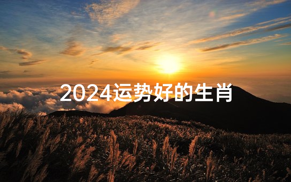 2024运势好的生肖