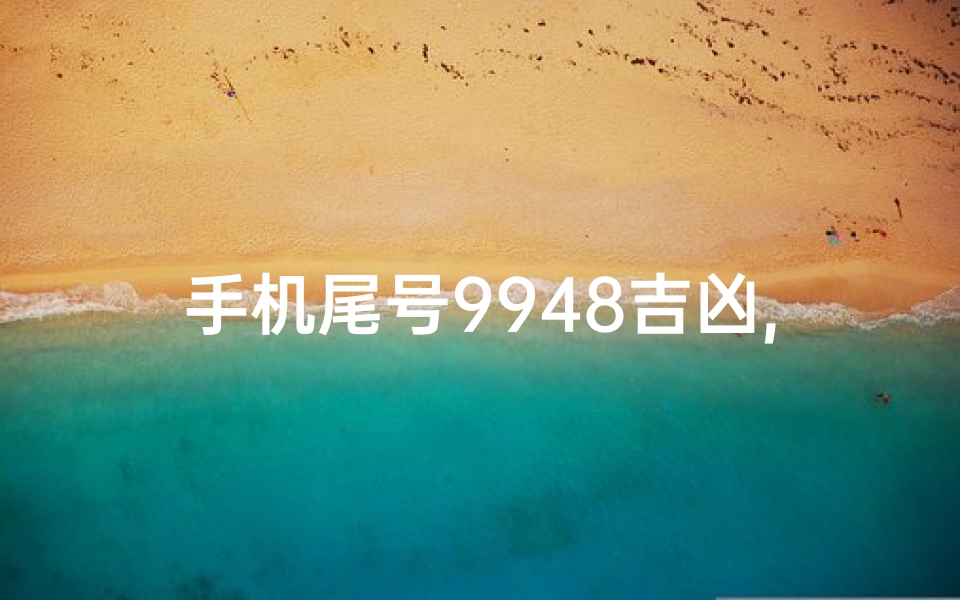 手机尾号9948吉凶,手机尾号9948:揭秘吉凶背后的神秘力量