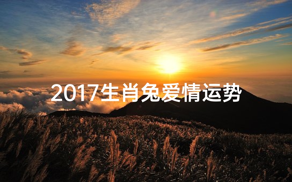 2017生肖兔爱情运势:甜蜜绽放,幸福满溢