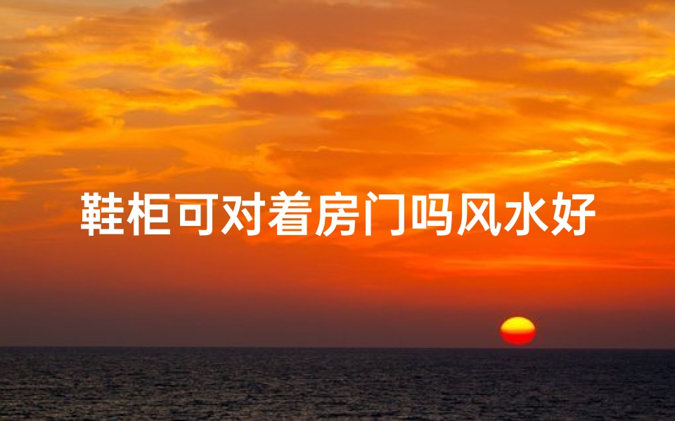鞋柜可对着房门吗风水好吗