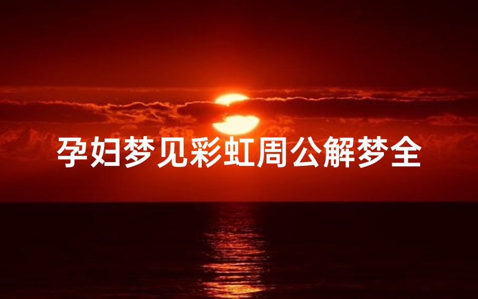孕妇梦见彩虹周公解梦全解、怀孕期间梦见彩虹是什么意思