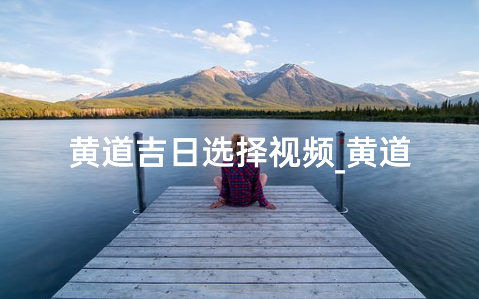 黄道吉日选择视频_黄道 吉日
