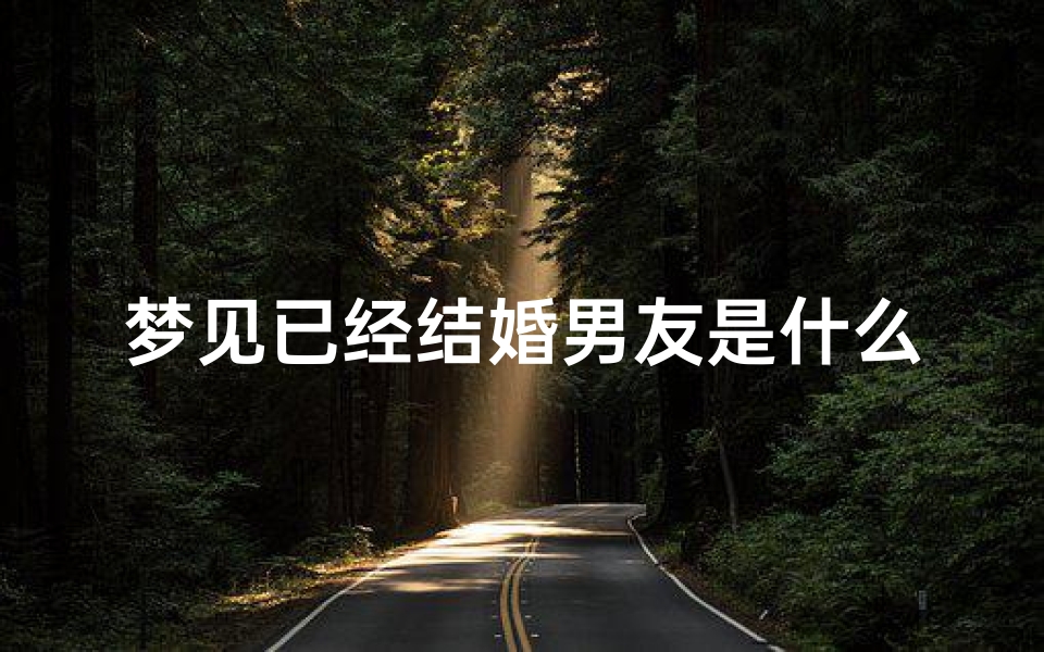 梦见已经结婚男友是什么意思;梦见自己已经结婚又结婚是什么意思