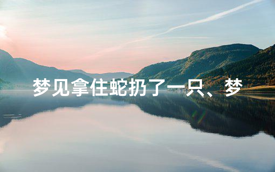 梦见拿住蛇扔了一只、梦见扔掉蛇