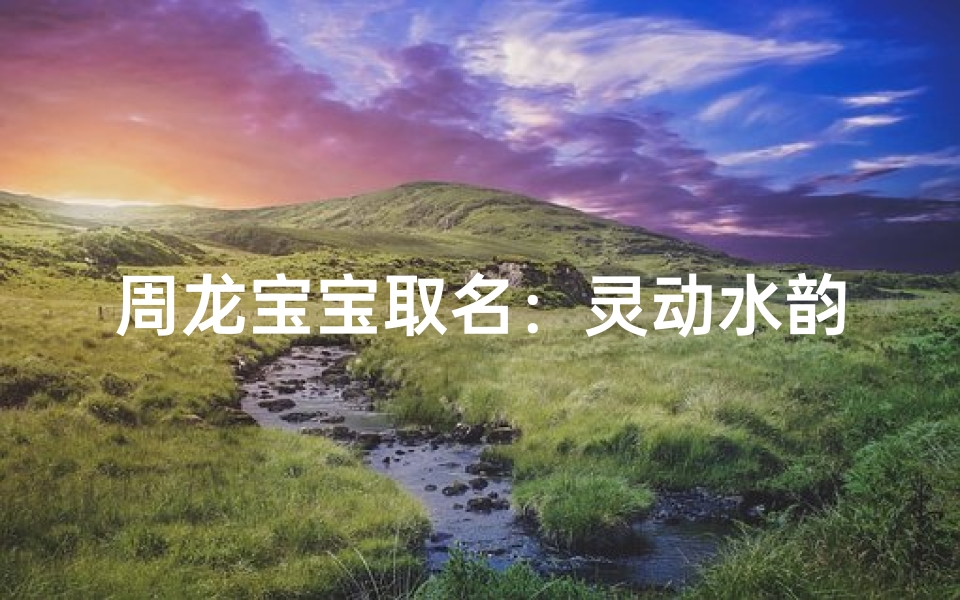 周龙宝宝取名:灵动水韵,智慧涌动